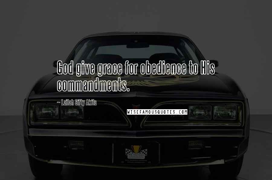 Lailah Gifty Akita Quotes: God give grace for obedience to His commandments.