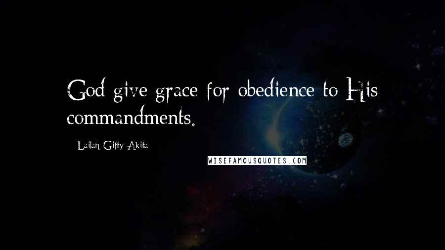 Lailah Gifty Akita Quotes: God give grace for obedience to His commandments.