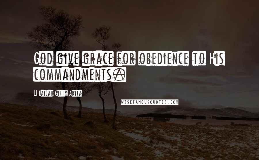 Lailah Gifty Akita Quotes: God give grace for obedience to His commandments.