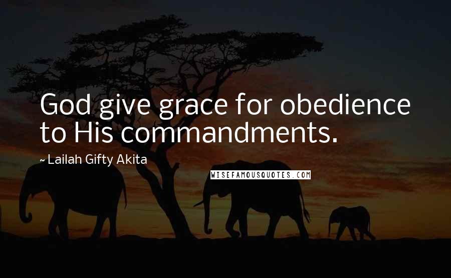 Lailah Gifty Akita Quotes: God give grace for obedience to His commandments.