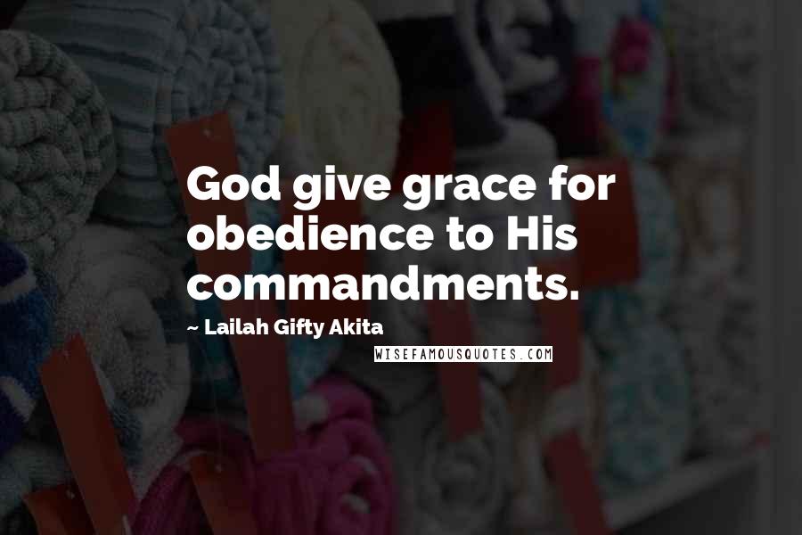 Lailah Gifty Akita Quotes: God give grace for obedience to His commandments.