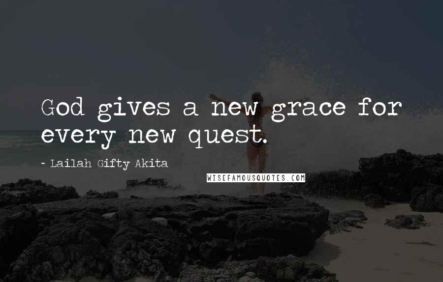 Lailah Gifty Akita Quotes: God gives a new grace for every new quest.