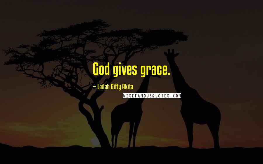 Lailah Gifty Akita Quotes: God gives grace.