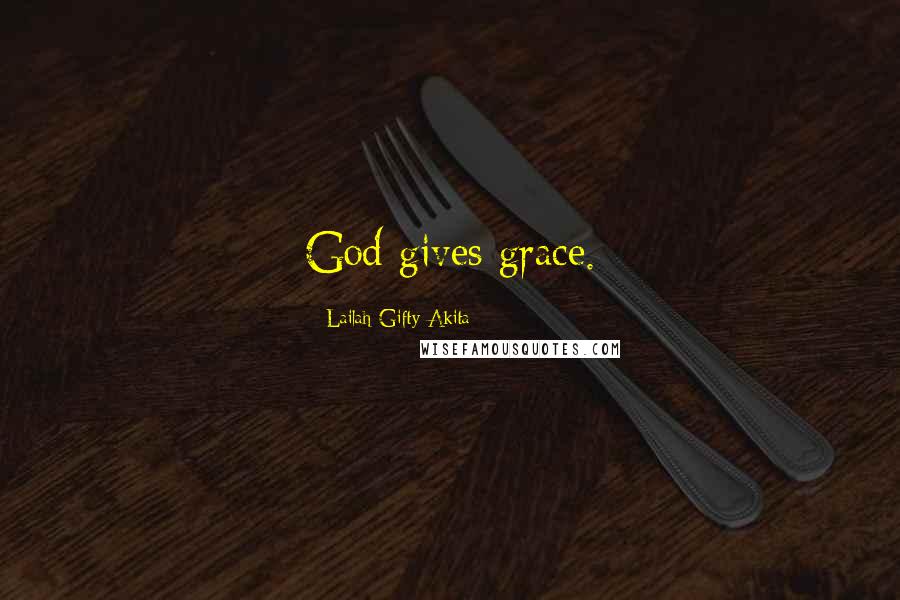 Lailah Gifty Akita Quotes: God gives grace.