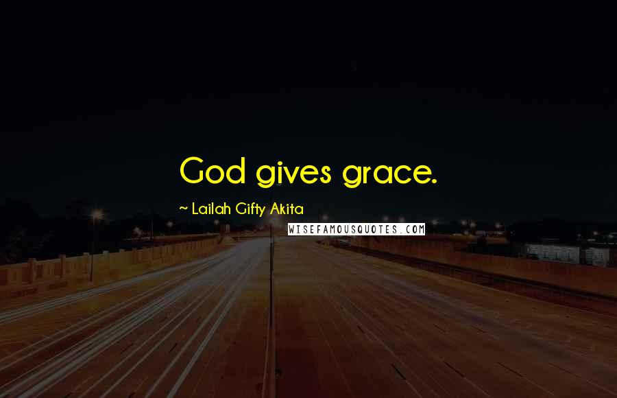 Lailah Gifty Akita Quotes: God gives grace.