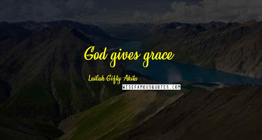 Lailah Gifty Akita Quotes: God gives grace.