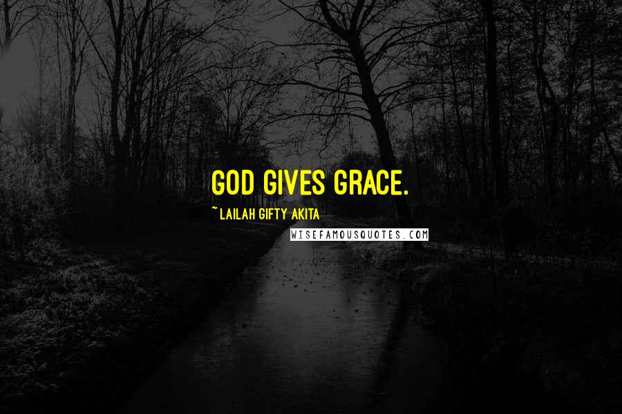 Lailah Gifty Akita Quotes: God gives grace.