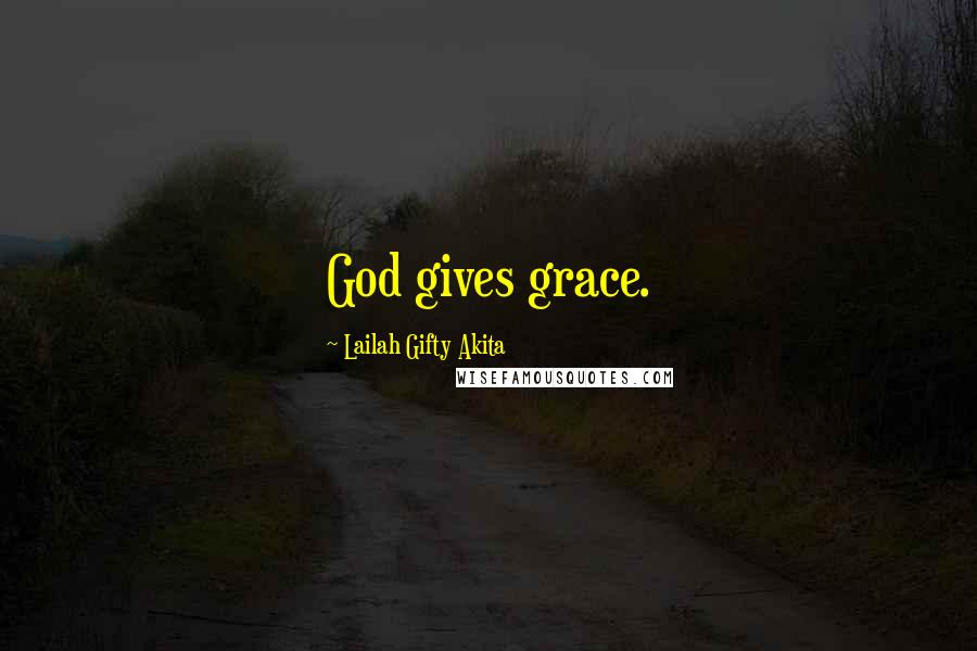 Lailah Gifty Akita Quotes: God gives grace.