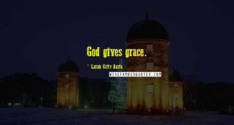 Lailah Gifty Akita Quotes: God gives grace.