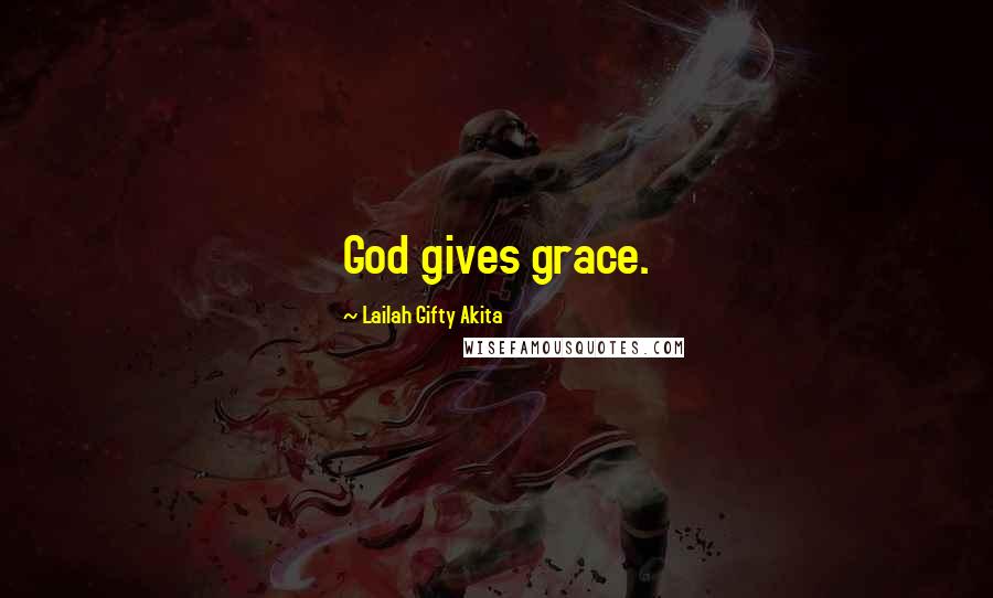 Lailah Gifty Akita Quotes: God gives grace.