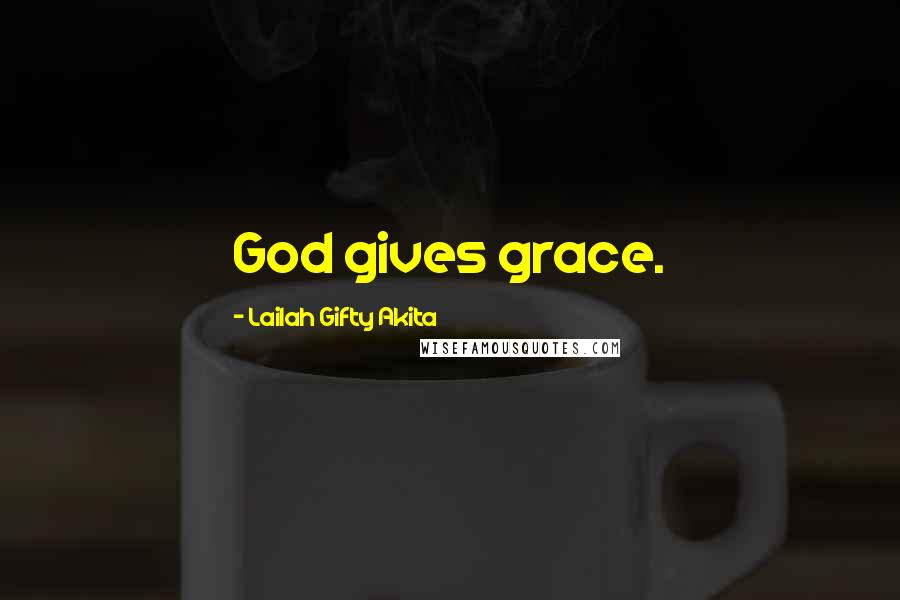 Lailah Gifty Akita Quotes: God gives grace.