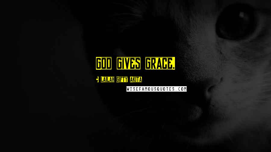 Lailah Gifty Akita Quotes: God gives grace.