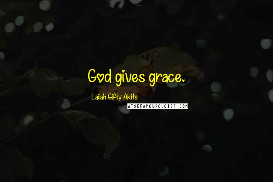 Lailah Gifty Akita Quotes: God gives grace.