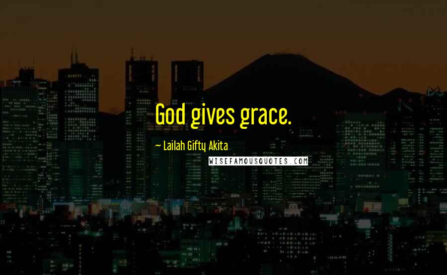 Lailah Gifty Akita Quotes: God gives grace.