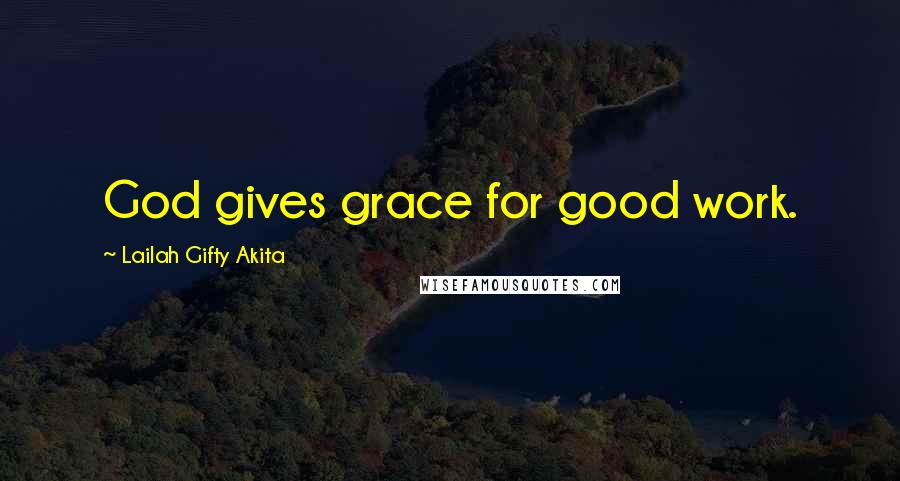 Lailah Gifty Akita Quotes: God gives grace for good work.