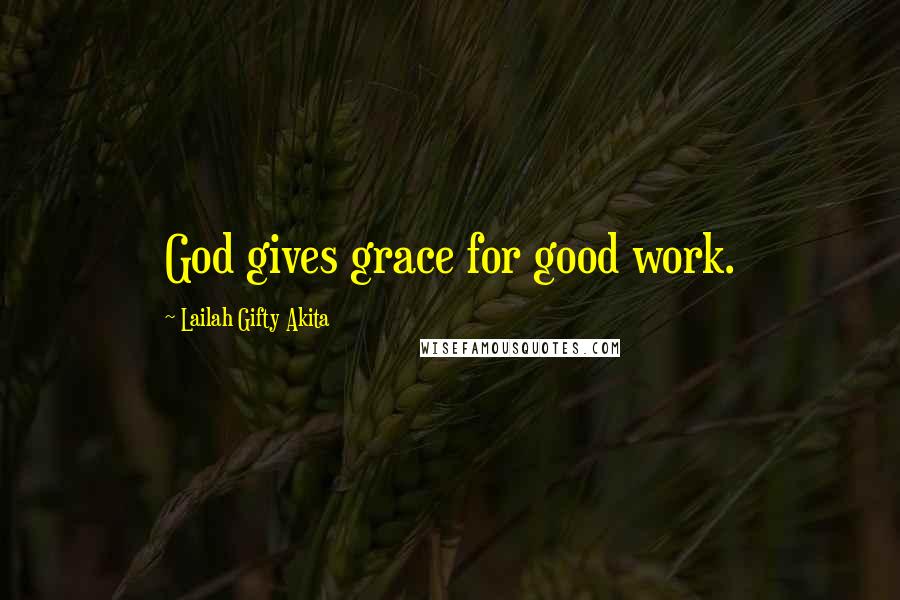 Lailah Gifty Akita Quotes: God gives grace for good work.