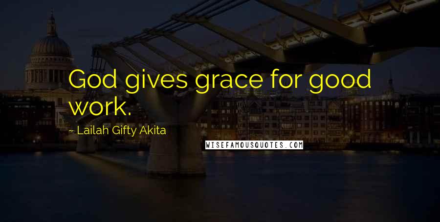 Lailah Gifty Akita Quotes: God gives grace for good work.