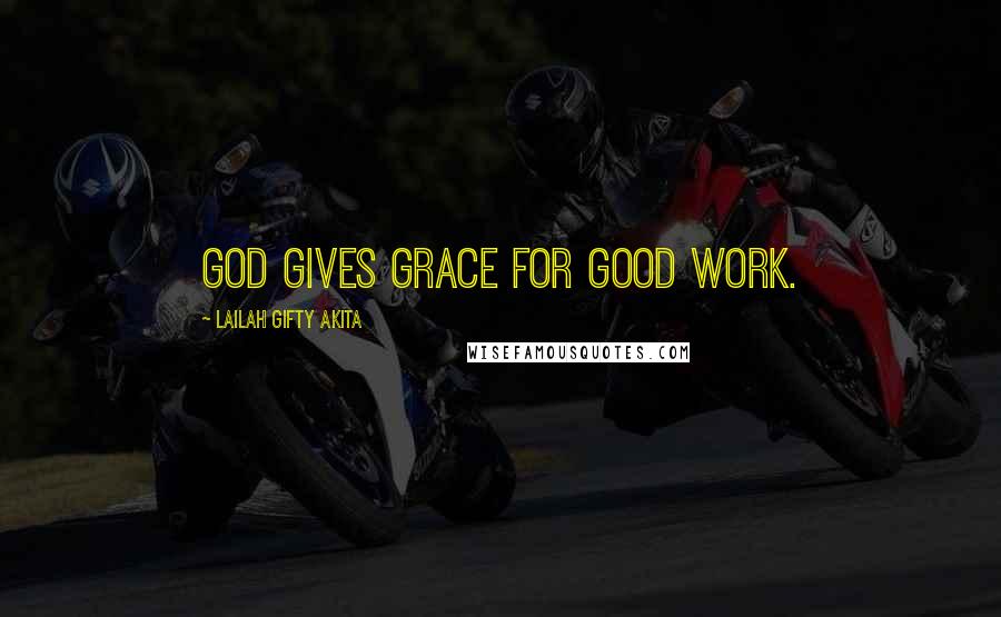 Lailah Gifty Akita Quotes: God gives grace for good work.