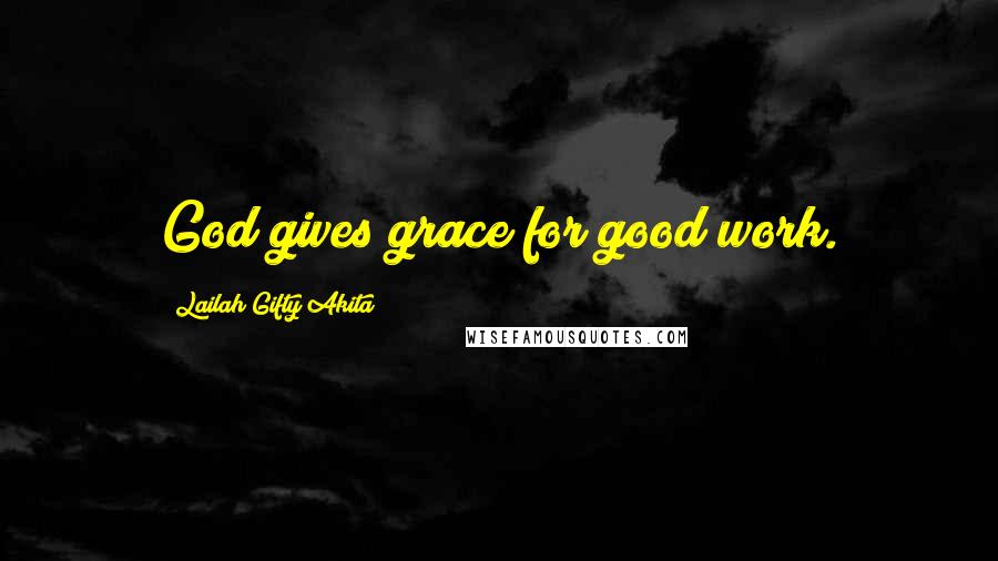 Lailah Gifty Akita Quotes: God gives grace for good work.