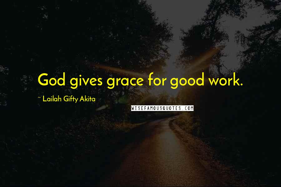 Lailah Gifty Akita Quotes: God gives grace for good work.