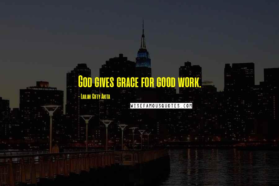 Lailah Gifty Akita Quotes: God gives grace for good work.