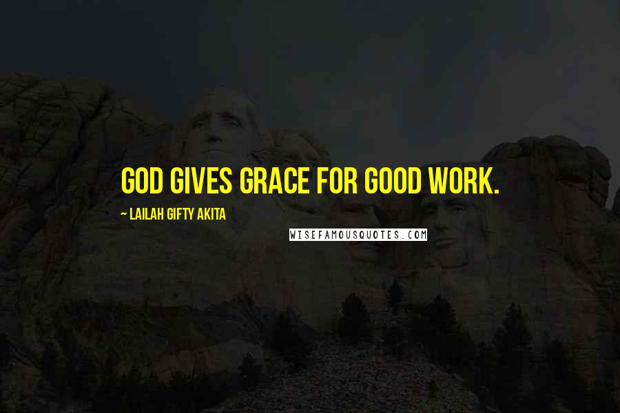 Lailah Gifty Akita Quotes: God gives grace for good work.