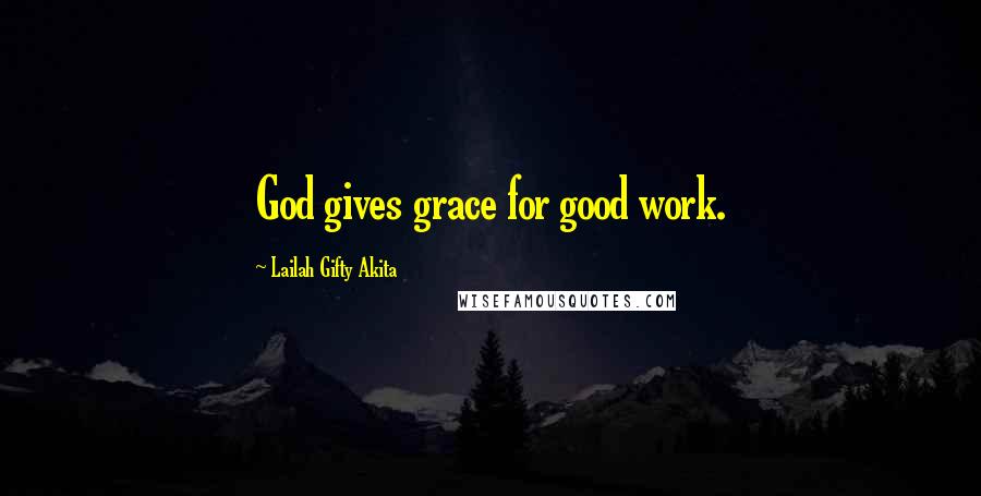 Lailah Gifty Akita Quotes: God gives grace for good work.