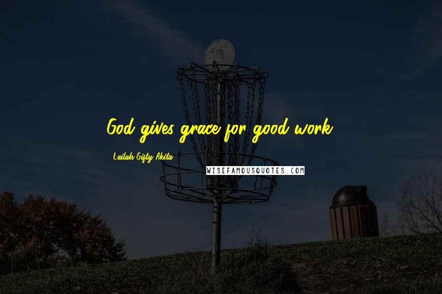 Lailah Gifty Akita Quotes: God gives grace for good work.