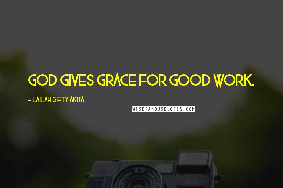 Lailah Gifty Akita Quotes: God gives grace for good work.