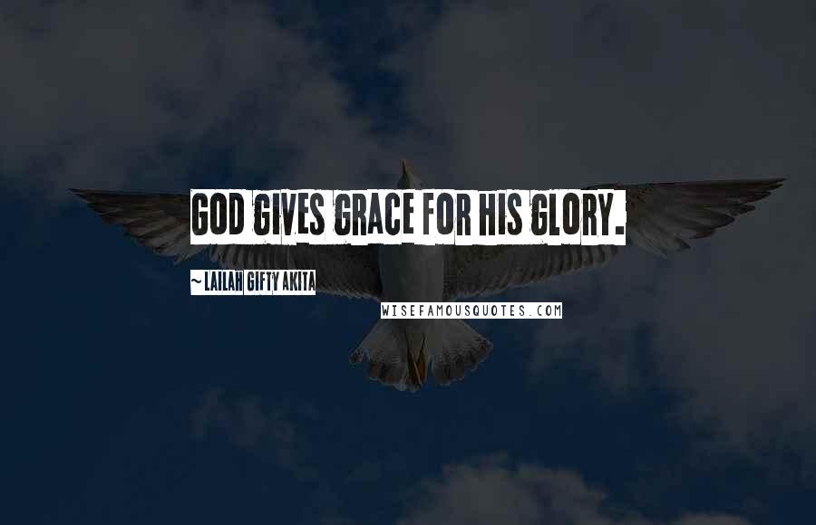 Lailah Gifty Akita Quotes: God gives grace for his glory.