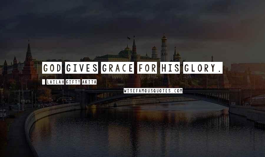 Lailah Gifty Akita Quotes: God gives grace for his glory.
