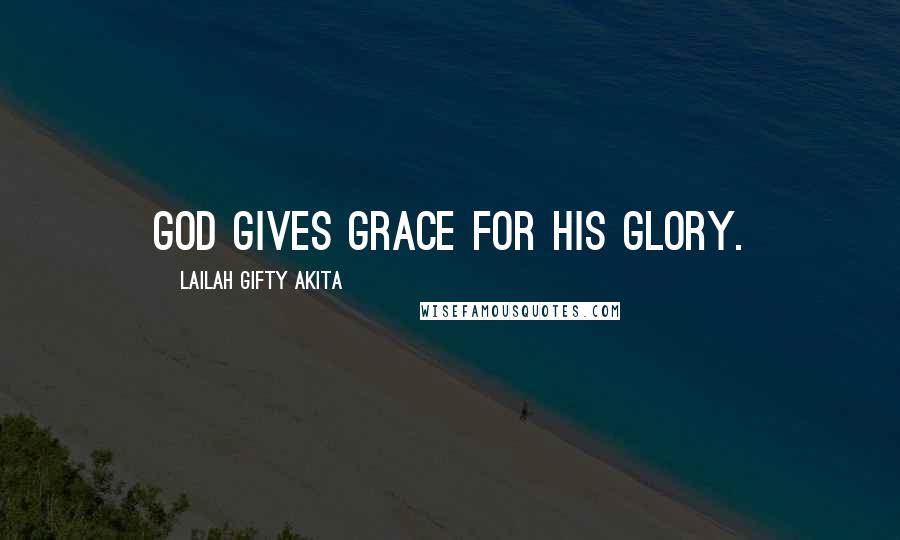 Lailah Gifty Akita Quotes: God gives grace for his glory.