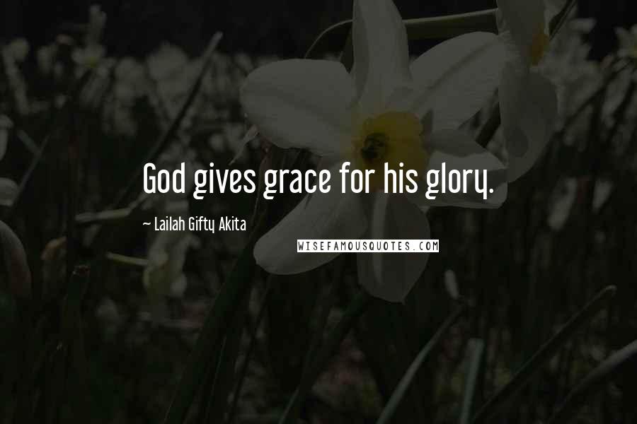 Lailah Gifty Akita Quotes: God gives grace for his glory.