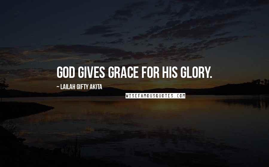 Lailah Gifty Akita Quotes: God gives grace for his glory.