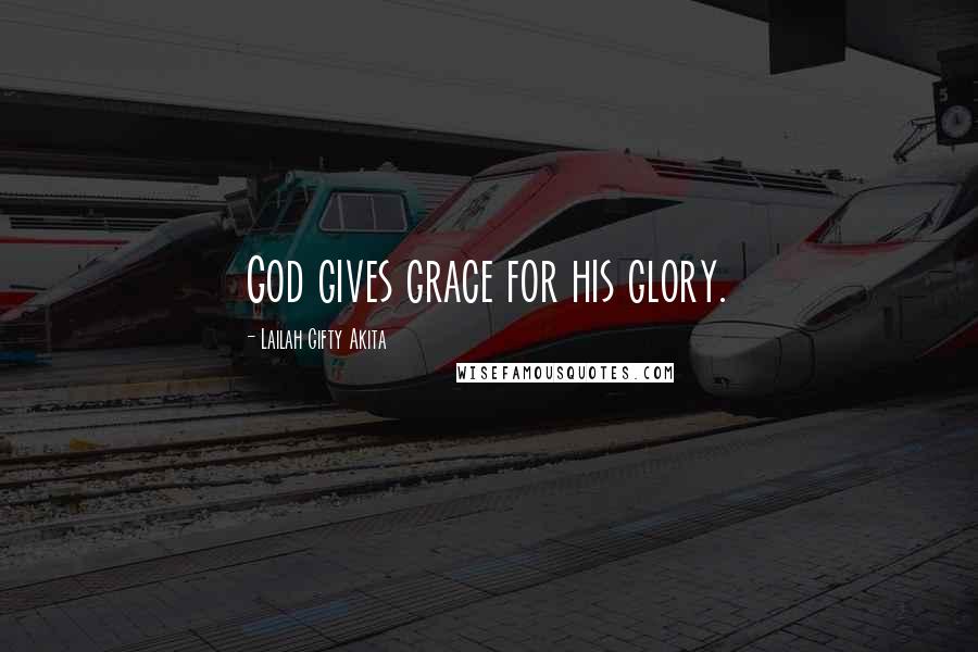 Lailah Gifty Akita Quotes: God gives grace for his glory.