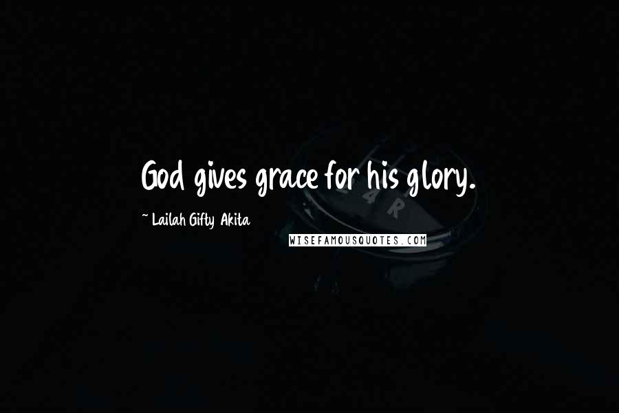 Lailah Gifty Akita Quotes: God gives grace for his glory.