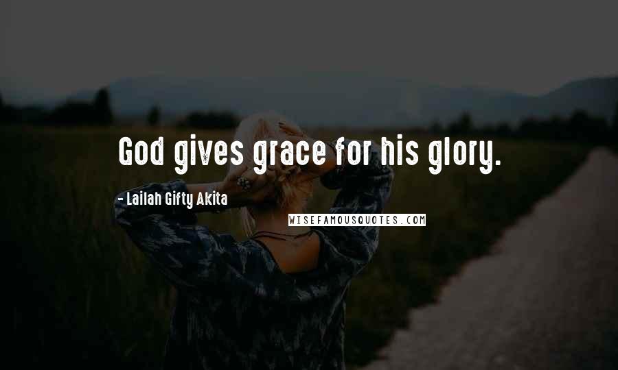Lailah Gifty Akita Quotes: God gives grace for his glory.