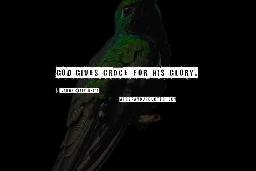 Lailah Gifty Akita Quotes: God gives grace for his glory.