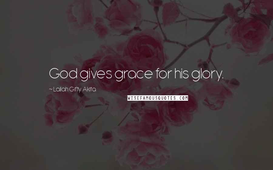 Lailah Gifty Akita Quotes: God gives grace for his glory.