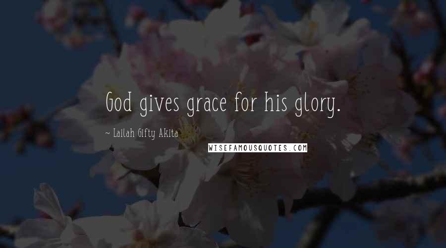 Lailah Gifty Akita Quotes: God gives grace for his glory.