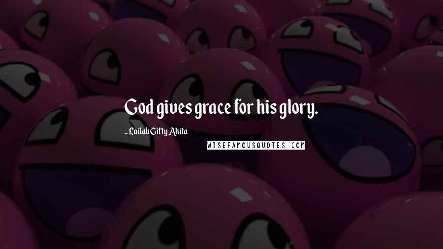 Lailah Gifty Akita Quotes: God gives grace for his glory.