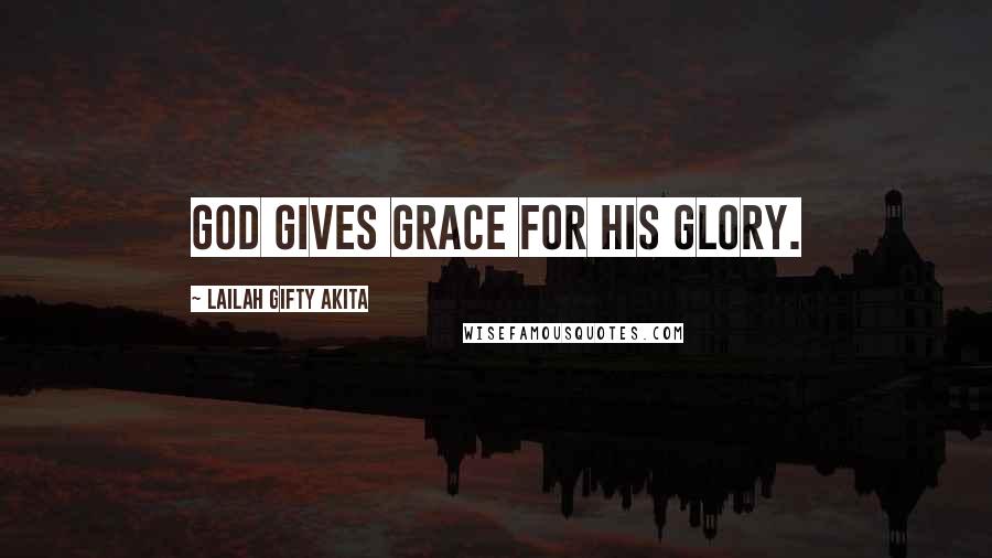 Lailah Gifty Akita Quotes: God gives grace for his glory.