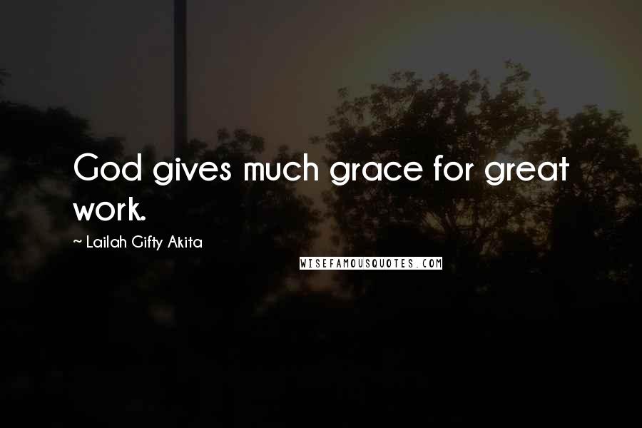 Lailah Gifty Akita Quotes: God gives much grace for great work.