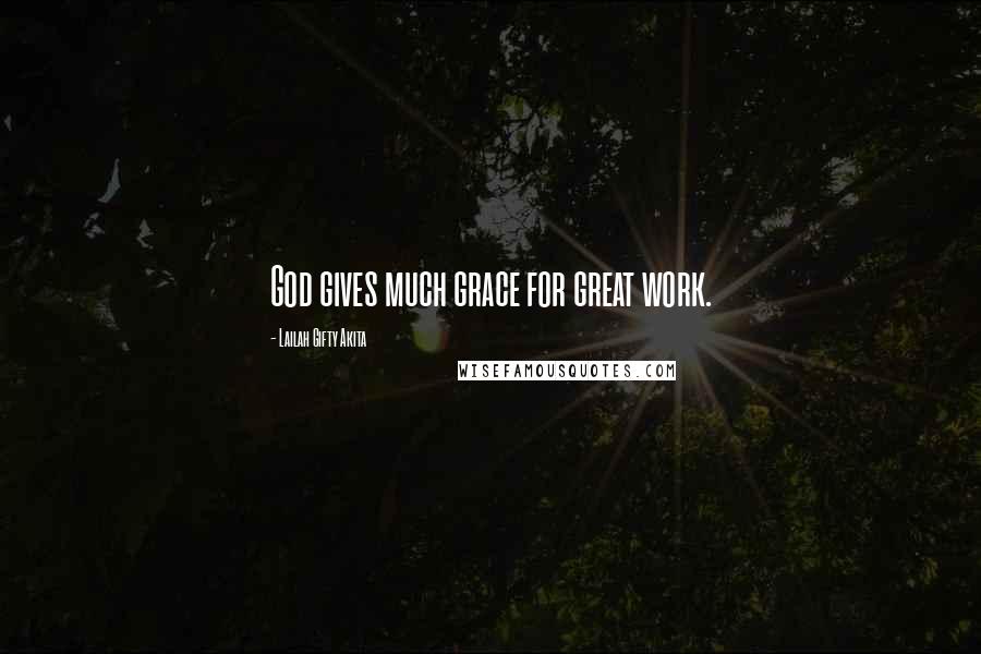 Lailah Gifty Akita Quotes: God gives much grace for great work.