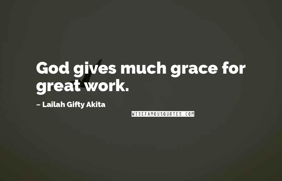 Lailah Gifty Akita Quotes: God gives much grace for great work.