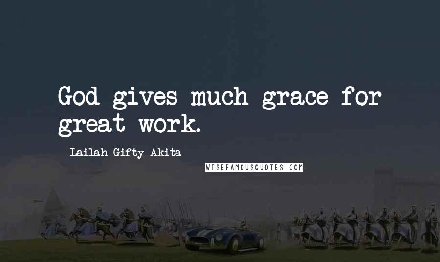 Lailah Gifty Akita Quotes: God gives much grace for great work.