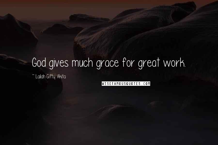 Lailah Gifty Akita Quotes: God gives much grace for great work.