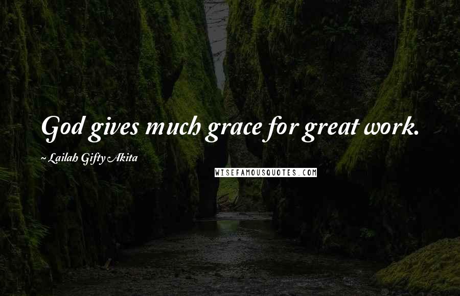 Lailah Gifty Akita Quotes: God gives much grace for great work.