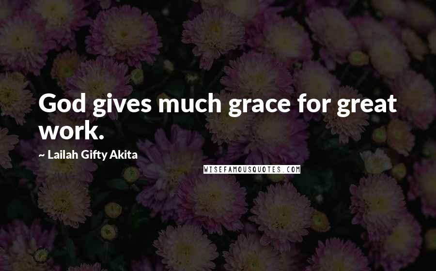 Lailah Gifty Akita Quotes: God gives much grace for great work.