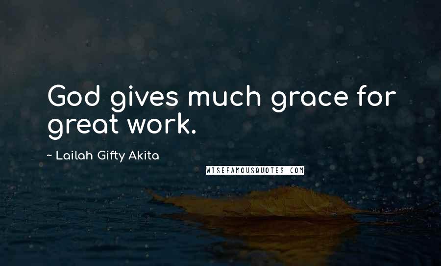 Lailah Gifty Akita Quotes: God gives much grace for great work.